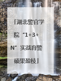 湖北警官学院“1+3+N”实战育警硕果盈枝