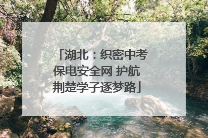 湖北：织密中考保电安全网 护航荆楚学子逐梦路