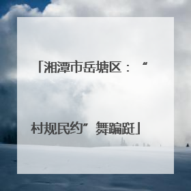 湘潭市岳塘区：“村规民约”舞蹁跹