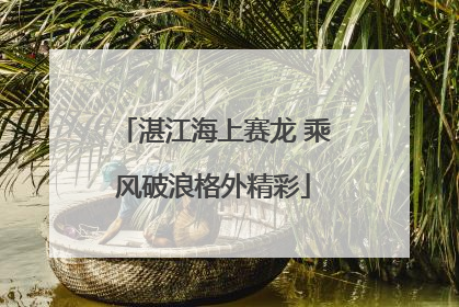 湛江海上赛龙 乘风破浪格外精彩