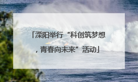 溧阳举行“科创筑梦想，青春向未来”活动
