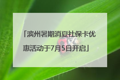 滨州暑期消夏社保卡优惠活动于7月5日开启