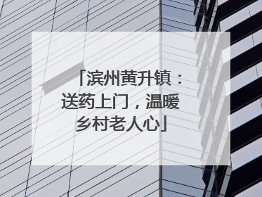 滨州黄升镇：送药上门，温暖乡村老人心