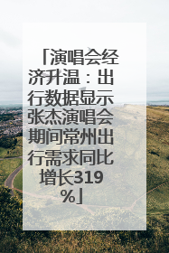 演唱会经济升温：出行数据显示张杰演唱会期间常州出行需求同比增长319%