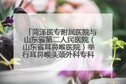 菏泽医专附属医院与山东省第二人民医院（山东省耳鼻喉医院）举行耳鼻喉头颈外科专科联盟签约揭牌仪式