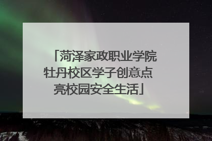 菏泽家政职业学院牡丹校区学子创意点亮校园安全生活