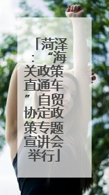 菏泽：“海关政策直通车”自贸协定政策专题宣讲会举行