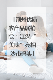 荆州优质农产品展销会：江汉“美味”亮相沙市码头