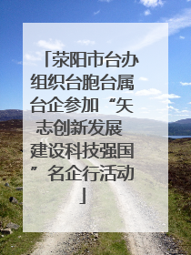 荥阳市台办组织台胞台属台企参加“矢志创新发展 建设科技强国”名企行活动