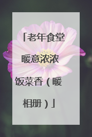 老年食堂 暖意浓浓饭菜香（暖相册）