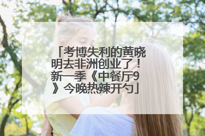 考博失利的黄晓明去非洲创业了！新一季《中餐厅9》今晚热辣开勺