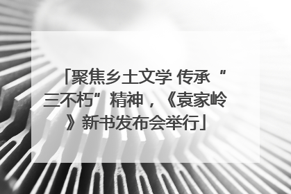 聚焦乡土文学 传承“三不朽”精神，《袁家岭》新书发布会举行