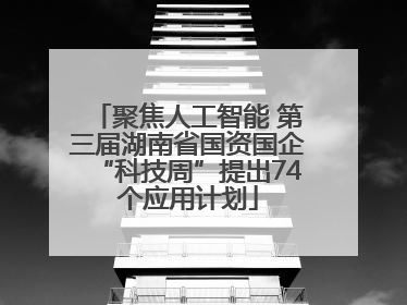 聚焦人工智能 第三届湖南省国资国企“科技周”提出74个应用计划