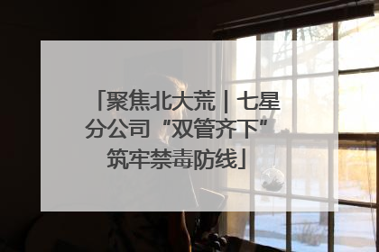 聚焦北大荒｜七星分公司“双管齐下”筑牢禁毒防线