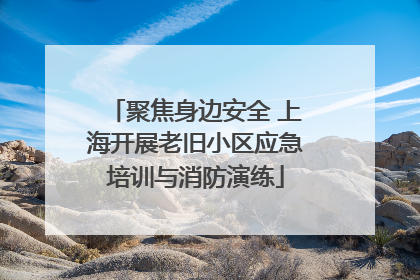 聚焦身边安全 上海开展老旧小区应急培训与消防演练