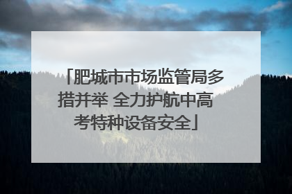 肥城市市场监管局多措并举 全力护航中高考特种设备安全