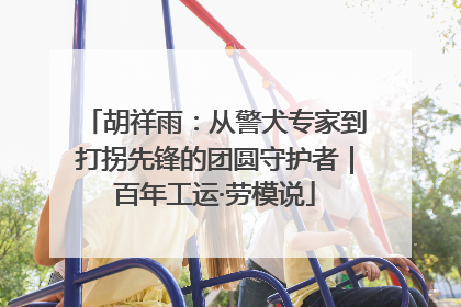 胡祥雨：从警犬专家到打拐先锋的团圆守护者｜百年工运·劳模说