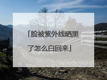 脸被紫外线晒黑了怎么白回来