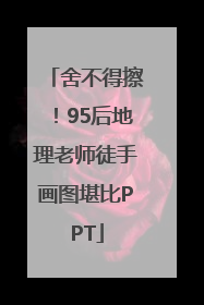 舍不得擦！95后地理老师徒手画图堪比PPT