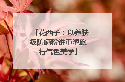 花西子：以养肤级防晒粉饼重塑旅行气色美学