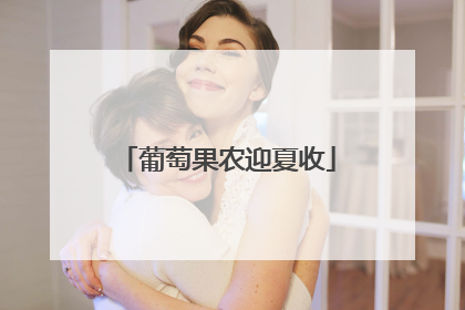 葡萄果农迎夏收