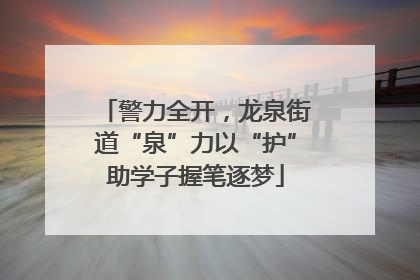警力全开，龙泉街道“泉”力以“护”助学子握笔逐梦