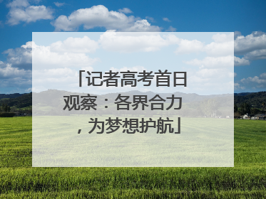 记者高考首日观察：各界合力，为梦想护航