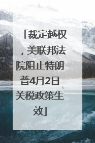 裁定越权，美联邦法院阻止特朗普4月2日关税政策生效