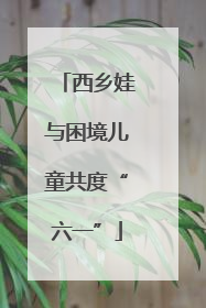 西乡娃与困境儿童共度“六一”
