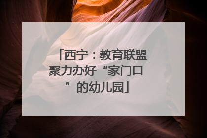 西宁：教育联盟聚力办好“家门口”的幼儿园