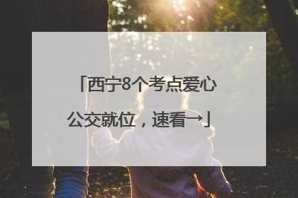 西宁8个考点爱心公交就位，速看→