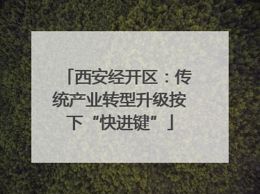 西安经开区：传统产业转型升级按下“快进键”