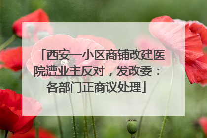 西安一小区商铺改建医院遭业主反对，发改委：各部门正商议处理