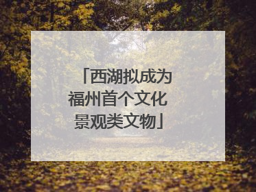 西湖拟成为福州首个文化景观类文物