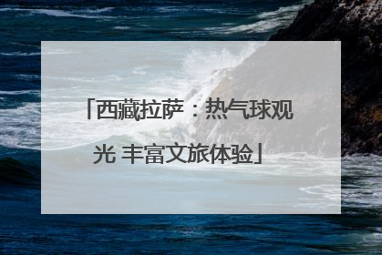 西藏拉萨：热气球观光 丰富文旅体验
