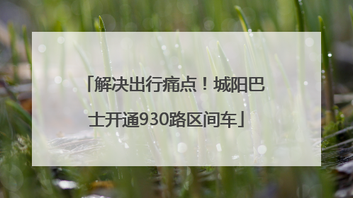 解决出行痛点！城阳巴士开通930路区间车