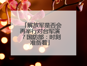 解放军是否会再举行对台军演？国防部：时刻准备着