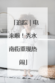 追踪｜电来啦！秀水南街重现热闹
