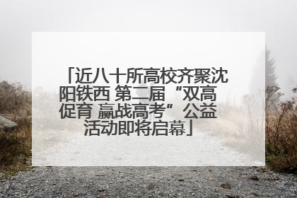 近八十所高校齐聚沈阳铁西 第二届“双高促育 赢战高考”公益活动即将启幕