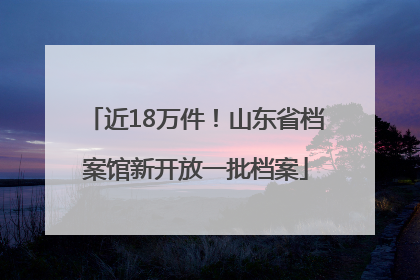 近18万件！山东省档案馆新开放一批档案