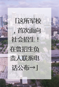 这所军校，首次面向社会招生！在鲁招生负责人联系电话公布→