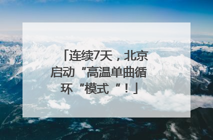 连续7天，北京启动“高温单曲循环“模式“！