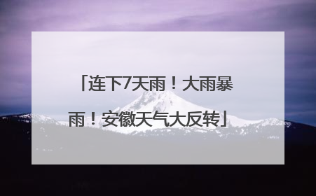 连下7天雨！大雨暴雨！安徽天气大反转