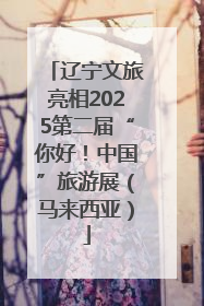 辽宁文旅亮相2025第二届“你好！中国”旅游展（马来西亚）