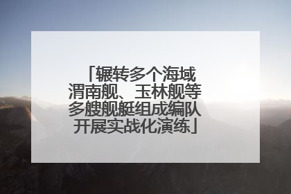 辗转多个海域 渭南舰、玉林舰等多艘舰艇组成编队开展实战化演练
