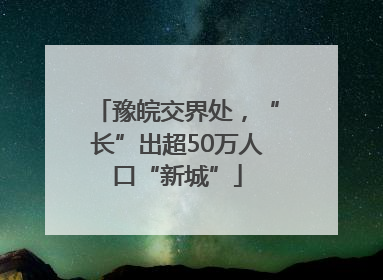 豫皖交界处，“长”出超50万人口“新城”