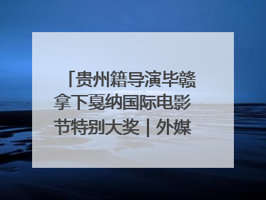 贵州籍导演毕赣拿下戛纳国际电影节特别大奖｜外媒点赞：奇妙而广阔的纯粹电影梦