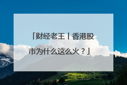 财经老王丨香港股市为什么这么火？