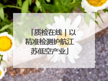 质检在线｜以精准检测护航江苏低空产业