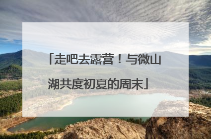 走吧去露营！与微山湖共度初夏的周末